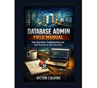 Database Admin Field Manual: Daily Operations, Troubleshooting, and Best Practices for SQL Professionals