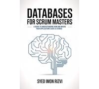 Databases for Scrum Masters: A Guide to Understanding How and Where Your Application's Data is Stored (Scrum Master's Technical Skills)