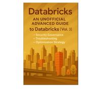 Databricks An Unofficial Advanced Guide to Databricks [Vol. 3]: - Security Governance / Troubleshooting / Optimization Strategy -