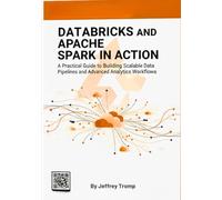 Databricks and Apache Spark in Action: A Practical Guide to Building Scalable Data Pipelines and Advanced Analytics Workflows