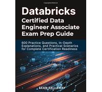 Databricks Certified Data Engineer Associate Exam Prep Guide: 600 Practice Questions, In-Depth Explanations, and Practical Scenarios for Complete Certification Readiness