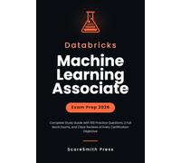 Databricks Machine Learning Associate Exam Prep 2026: Complete Study Guide with 100 Practice Questions, 2 Full Mock Exams, and Clear Reviews of Every Certification Objective