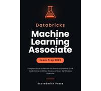 Databricks Machine Learning Associate Exam Prep 2026: Complete Study Guide with 100 Practice Questions, 2 Full Mock Exams, and Clear Reviews of Every Certification Objective