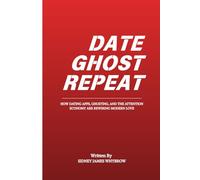 Date Ghost Repeat (Dating Advice, Finding Love, Understanding People): How Dating Apps, Ghosting, and the Attention Economy Are Rewiring Modern Love (The Generational Shift Series)