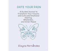 Date Your Pain: A Guided Journal to Transform Your Trauma and Cultivate Emotional Healing, Wholeness, and Inner Peace