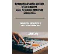 DATENDOMINANZAUS VON NULL ZUM HELDEN IN ANALYSE, VISUALISIERUNG UND PRÄDIKTIVER MODELLIERUNG: Verwandeln Sie Rohdaten in umsetzbare Erkenntnisse