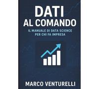 Dati al comando: il manuale di Data Science per chi fa impresa