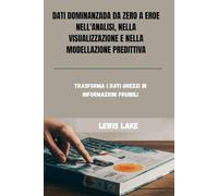 DATI DOMINANZADA DA ZERO A EROE NELL'ANALISI, NELLA VISUALIZZAZIONE E NELLA MODELLAZIONE PREDITTIVA: Trasforma i dati grezzi in informazioni fruibili
