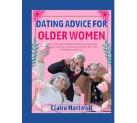 DATING ADVICE FOR OLDER WOMEN: How to Navigate Modern Romance, Overcome Ageism, and Find Authentic Love After 40-With Confidence and Joy