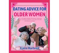 DATING ADVICE FOR OLDER WOMEN: How to Navigate Modern Romance, Overcome Ageism, and Find Authentic Love After 40-With Confidence and Joy