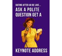 Dating After 40 Be Like... Ask a Polite Question Get a Keynote Address: A funny dating notebook featuring modern midlife humour and 100 lined pages (The Brutally Honest Dating Series)