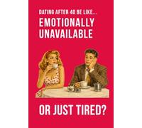 Dating After 40 Be Like... Emotionally Unavailable Or Just Tired?: A funny dating notebook with a cover featuring modern midlife humour contains 100 ... pages (The Brutally Honest Dating Series)