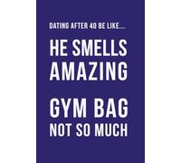 Dating After 40 Be Like... He Smells Amazing Gym Bag Not So Much: A funny dating humour notebook contains 100 plain lined pages (The Brutally Honest Dating Series)