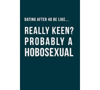 Dating After 40 Be Like... Really Keen? Probably a Hobosexual: A 100 lined pages notebook for singles over 40, perfect gag gift for; friends who are ... dating (The Brutally Honest Dating Series)