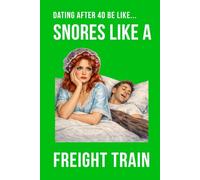 Dating After 40 Be Like... Snores Like A Freight Train: A funny dating humour notebook contains 100 plain lined pages (The Brutally Honest Dating Series)
