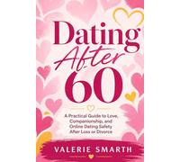 Dating After 60 - A Practical Guide to Love, Companionship, and Online Dating Safety After Loss or Divorce