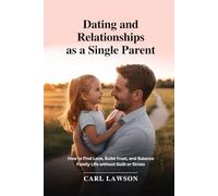Dating and Relationships as a Single Parent: How to Find Love, Build Trust, and Balance Family Life Without Guilt or Stress