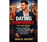 Dating Confidence for Men Guide: Rebuild Your Confidence, Crush Approach Anxiety, and Attract Women Naturally in a World of Endless Options and Silent Rejections