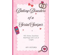 Dating Disasters of a Serial Swiper: 130+ Dates, Countless Red Flags and a Lot of Laughs
