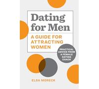 Dating for Men: A Guide for Attracting Women: Practical Advice from a Female Dating Coach