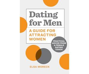 Dating for Men: A Guide for Attracting Women: Practical Advice from a Female Dating Coach