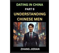 Dating in China (Part 9)- Understanding Chinese Men, A Guide to Love, Romance, Sex and Marriage in Dragon Kingdom
