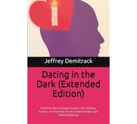 Dating in the Dark: A Memoir About Dating Disasters with Epilepsy, Anxiety, and Psychotic Breaks