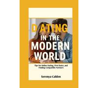 Dating In The Modern World: Tips for Online Dating, First Dates, and Finding Compatible Partners (Marriage and relationship)