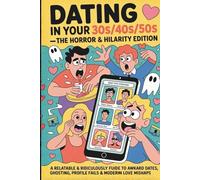 Dating in Your 30s/40s/50s - The Horror & Hilarity Edition: A Relatable & Ridiculously Funny Guide to Awkward Dates, Ghosting, Profile Fails & Modern Love Mishaps