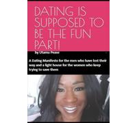 Dating Is Supposed to Be the Fun Part!: A Dating Manifesto for the men who have lost their way and a light house for the women who keep trying to save them