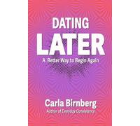 Dating Later: A Better Way to Begin Again (The Consistency Advantage Series)
