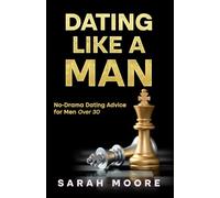 Dating Like a Man: No-Drama Dating Advice for Men Over 30: Simple Steps to Improve Texting, First Dates and Relationships (Guide to Dating)