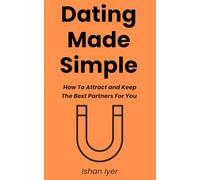 Dating Made Simple: How To Attract and Keep The Best Partners For You