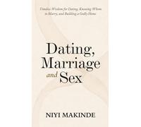 Dating, Marriage and Sex: A Practical Guide to Marriage, Sexual Intimacy, and Family Life | Timeless Wisdom for Dating, Knowing Whom to Marry, and Building a Godly Home
