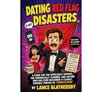 Dating Red Flag Disaster: A Guide for the Hopelessly Hopeful, the Chronically Clowned, and Anyone Who Has Ever Described a Clearly Terrible Person as 'Complicated'