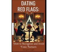 Dating Red Flags: How to Recognise and Avoid Toxic Partners.: Spot warning signs early, protect your heart, and choose healthier relationships with confidence.