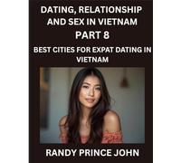 Dating, Relationship and Sex in Vietnam (Part 8)- Best Cities for Expat Dating in Vietnam, Love Across Borders, From Hanoi to Ho Chi Minh, Discovering ... Dating in the Land of the Ascending Dragon