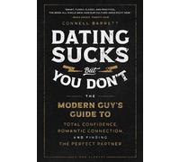Dating Sucks, but You Don't: The Modern Guy's Guide to Total Confidence, Romantic Connection, and Finding the Perfect Partner