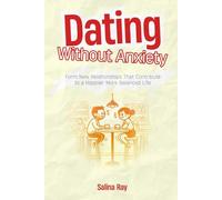 Dating Without Anxiety: Form New Relationships That Contribute to a Happier, More Balanced Life