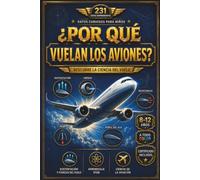 Datos curiosos para niños: ¿Por qué vuelan los aviones?: 231 datos sorprendentes sobre la ciencia del vuelo, motores a reacción, seguridad aérea y el ... 12 años (Datos curiosos para niños: Aviación)