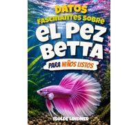 Datos fascinantes sobre el pez betta para niños inteligentes: Descubre el mundo increíble, los colores hermosos, los comportamientos únicos y las vidas secretas de los peces betta