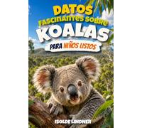 Datos fascinantes sobre koalas para niños inteligentes: Descubre los secretos, la ciencia y la supervivencia de los increíbles marsupiales que habitan en los árboles de Australia