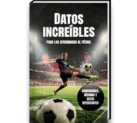 Datos increíbles para los aficionados al fútbol - Historia, curiosidades, récords y anécdotas del fútbol | Un libro de regalo ideal para niños Libro de fútbol (Curiosidades y Datos Asombrosos)
