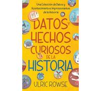 Datos y Hechos Curiosos de la Historia: Una Colección de Datos y Acontecimientos Impresionantes de la Historia