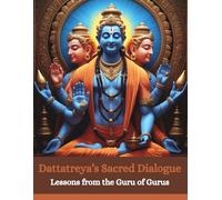 Dattatreya’s Sacred Dialogue: Lessons from the Guru of Gurus