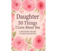 Daughter: 50 Things I Love About You: A Mother's Heart to Her Daughter (What I love About You)
