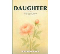 Daughter: A Field Guide for Healing the Mother Wound - And Coming Home to the Self She Could Not See