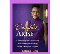 Daughter, Arise: A Spiritual Guide to Breaking Self-Sabotage & Walking in God’s Kingdom Purpose