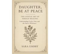 Daughter, Be at Peace: The Gentle Art of Female Healing, Understanding Cycles, Pain, and The Path to Wholeness (The Daughter Trilogy)