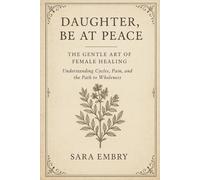 Daughter, Be at Peace: The Gentle Art of Female Healing, Understanding Cycles, Pain, and The Path to Wholeness (The Daughter Trilogy)